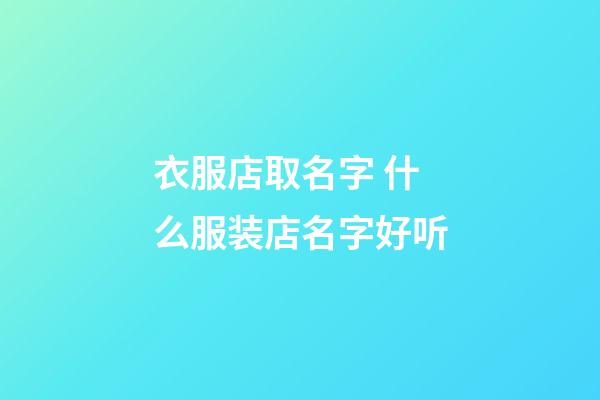 衣服店取名字 什么服装店名字好听-第1张-店铺起名-玄机派